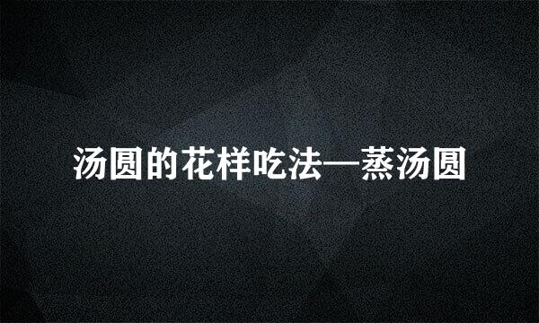 汤圆的花样吃法—蒸汤圆