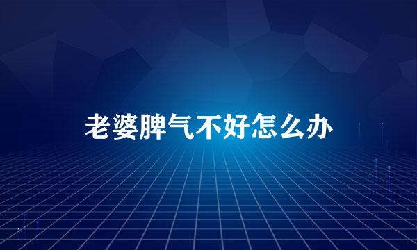 老婆脾气不好怎么办