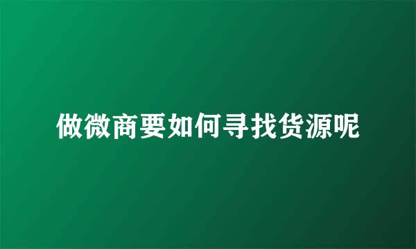 做微商要如何寻找货源呢