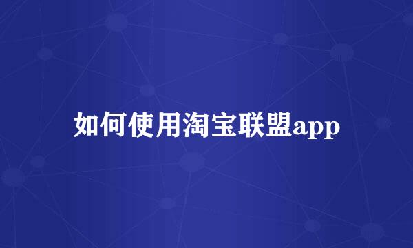 如何使用淘宝联盟app