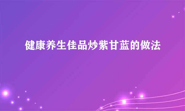 健康养生佳品炒紫甘蓝的做法