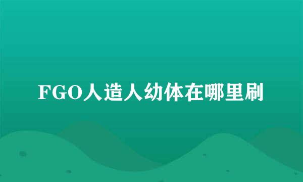 FGO人造人幼体在哪里刷