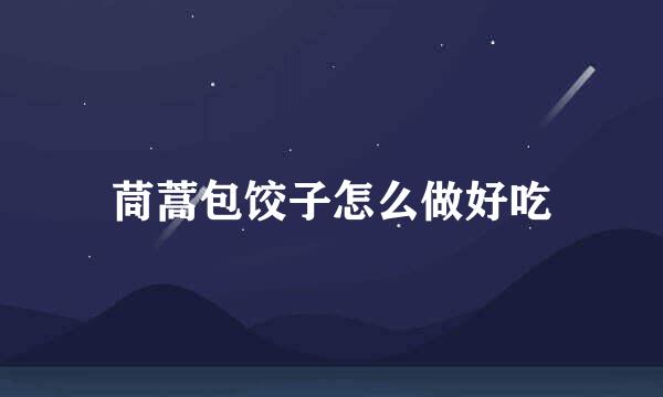茼蒿包饺子怎么做好吃