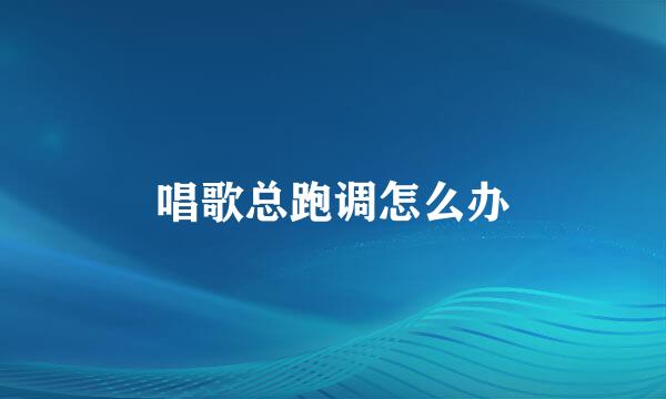 唱歌总跑调怎么办