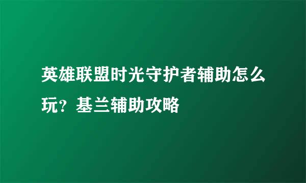 英雄联盟时光守护者辅助怎么玩？基兰辅助攻略