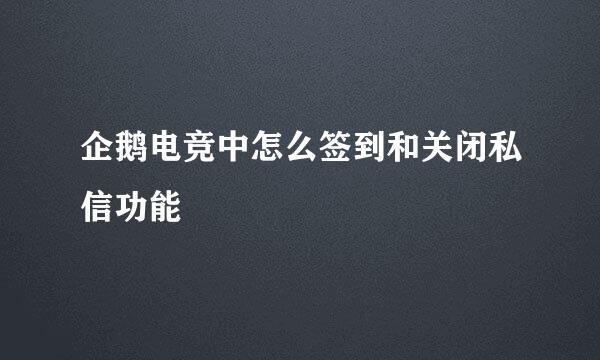 企鹅电竞中怎么签到和关闭私信功能