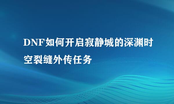 DNF如何开启寂静城的深渊时空裂缝外传任务