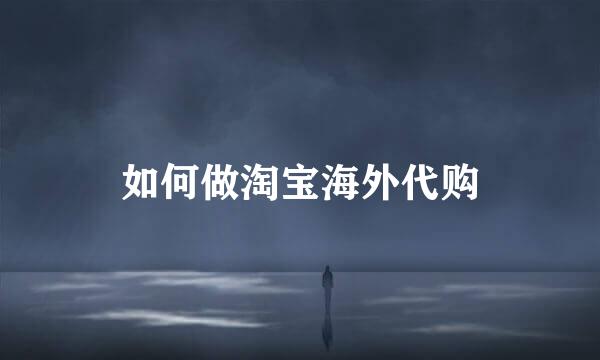 如何做淘宝海外代购