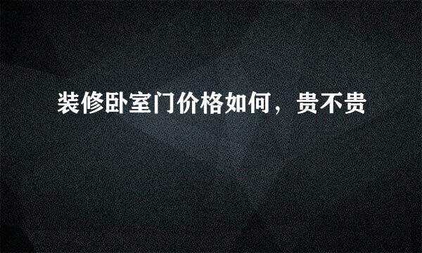 装修卧室门价格如何，贵不贵