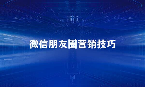 微信朋友圈营销技巧