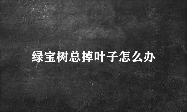 绿宝树总掉叶子怎么办