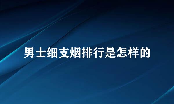 男士细支烟排行是怎样的