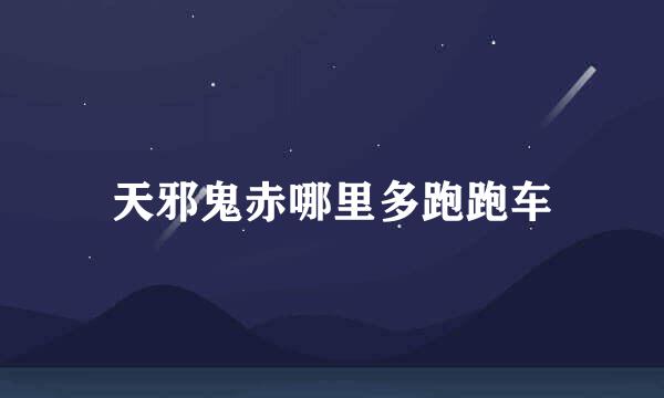 天邪鬼赤哪里多跑跑车