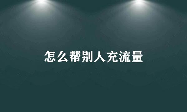 怎么帮别人充流量