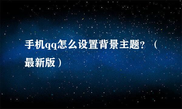 手机qq怎么设置背景主题?(最新版)