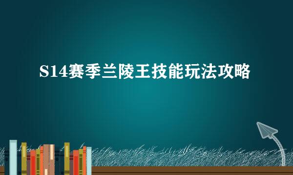 S14赛季兰陵王技能玩法攻略