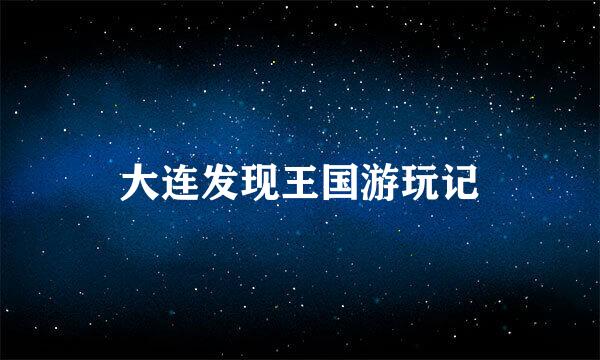 大连发现王国游玩记