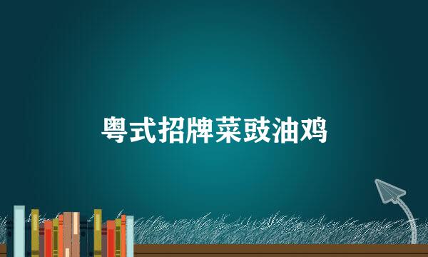 粤式招牌菜豉油鸡
