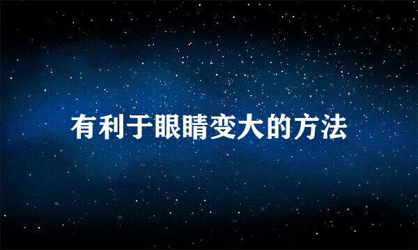 有利于眼睛变大的方法