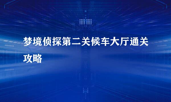 梦境侦探第二关候车大厅通关攻略