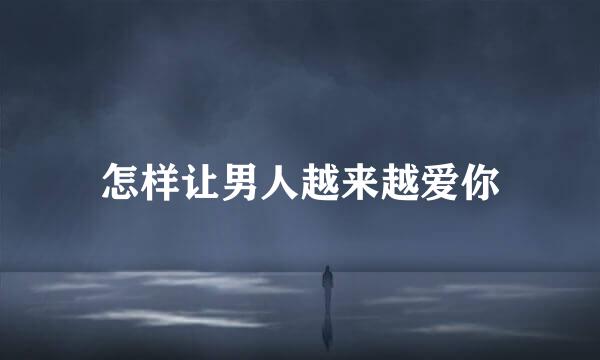 怎样让男人越来越爱你