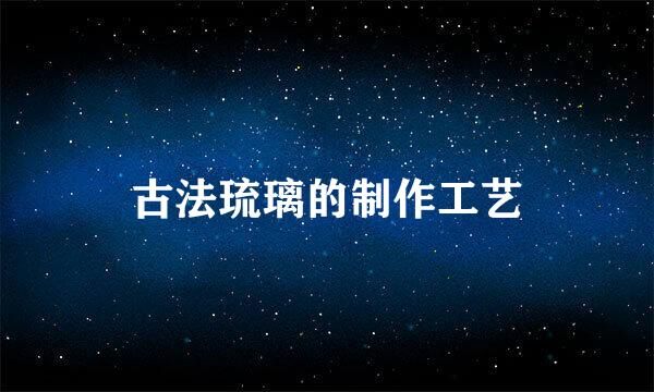 古法琉璃的制作工艺