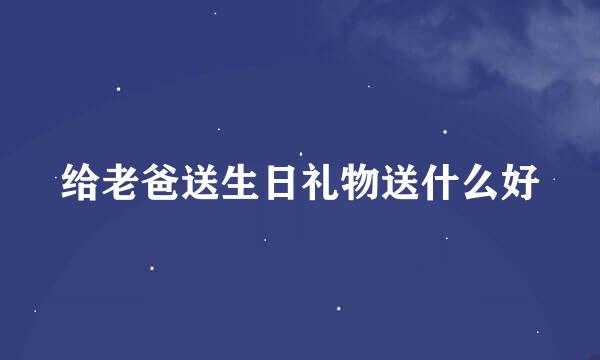 给老爸送生日礼物送什么好