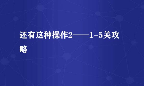还有这种操作2——1-5关攻略