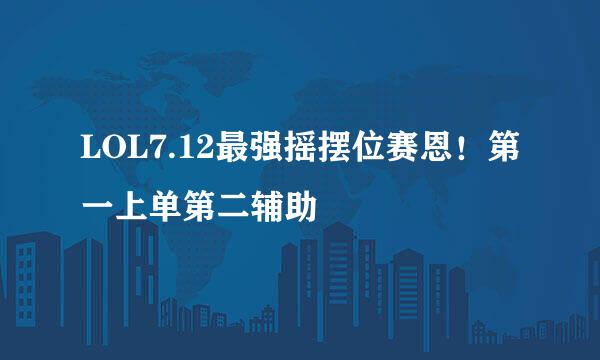 LOL7.12最强摇摆位赛恩！第一上单第二辅助