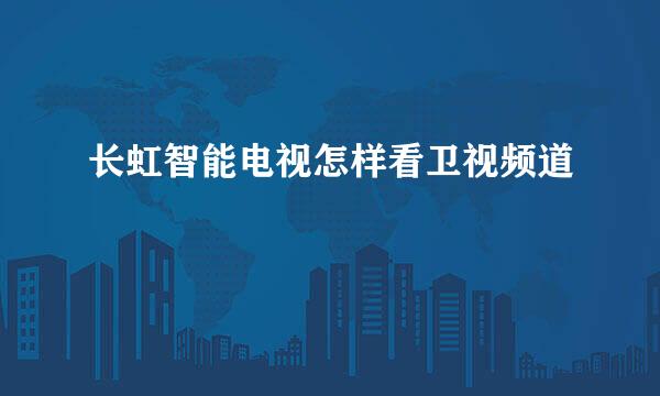 长虹智能电视怎样看卫视频道