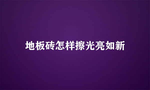 地板砖怎样擦光亮如新