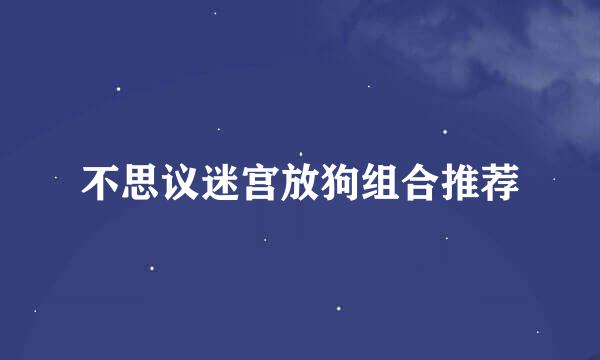 不思议迷宫放狗组合推荐