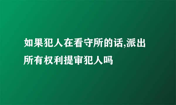 如果犯人在看守所的话,派出所有权利提审犯人吗