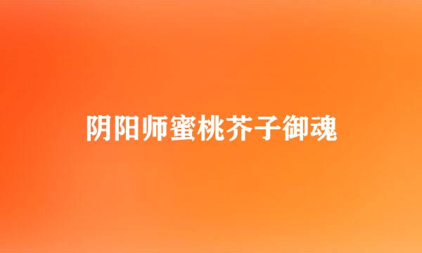 阴阳师蜜桃芥子御魂