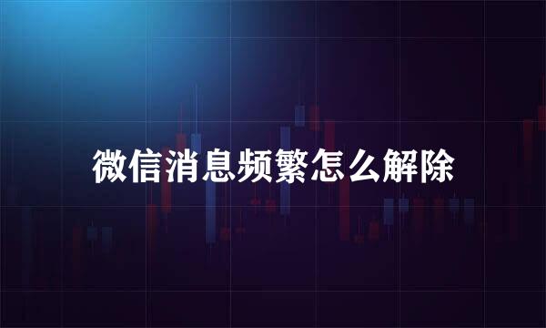 微信消息频繁怎么解除