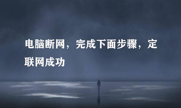 电脑断网,完成下面步骤,定联网成功