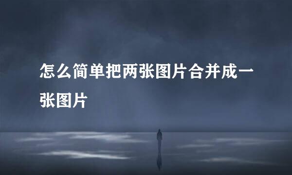 怎么简单把两张图片合并成一张图片