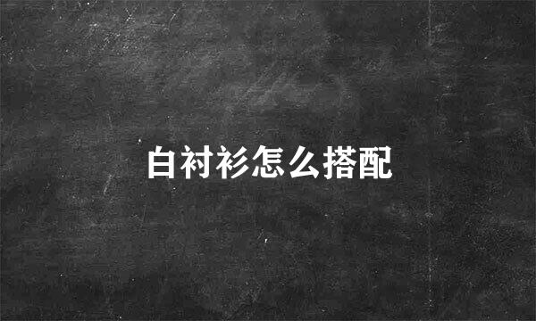 白衬衫怎么搭配