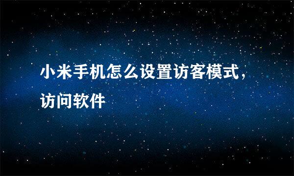 小米手机怎么设置访客模式，访问软件