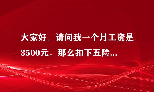 大家好。请问我一个月工资是3500元。那么扣下五险一金后。能剩下多少工资