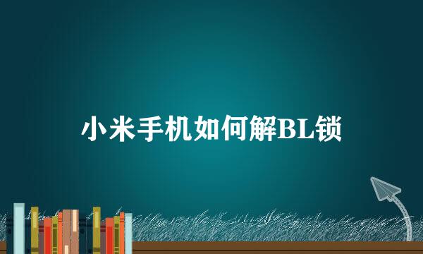 小米手机如何解BL锁