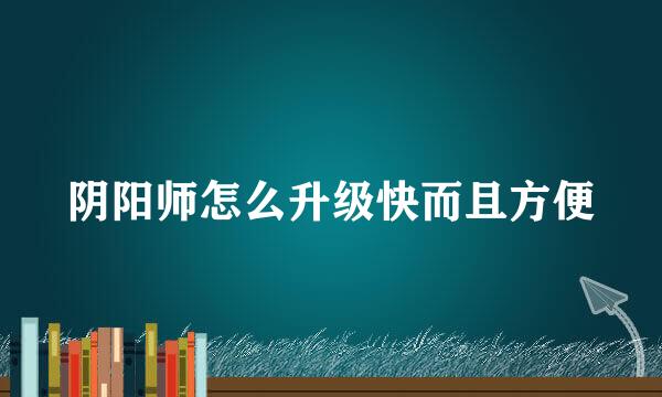 阴阳师怎么升级快而且方便