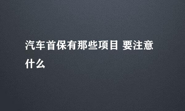 汽车首保有那些项目 要注意什么