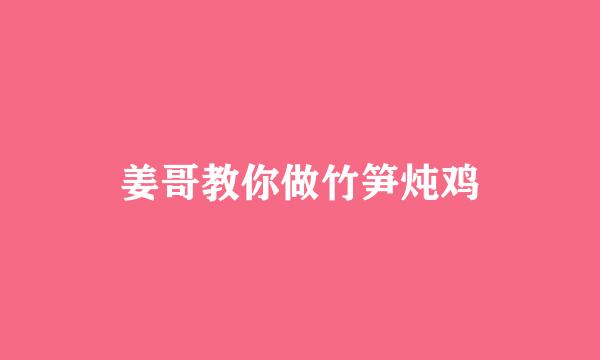 姜哥教你做竹笋炖鸡