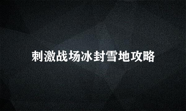 刺激战场冰封雪地攻略