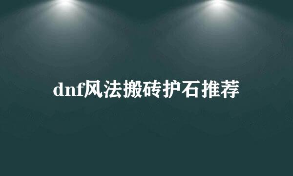 dnf风法搬砖护石推荐