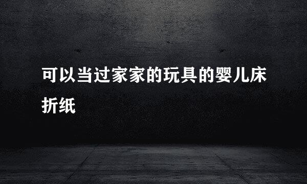 可以当过家家的玩具的婴儿床折纸