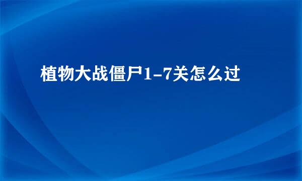 植物大战僵尸1-7关怎么过