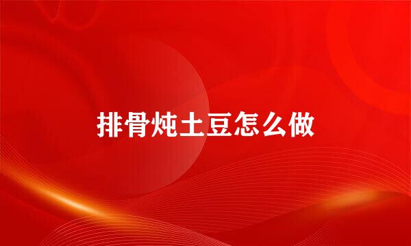 排骨炖土豆怎么做