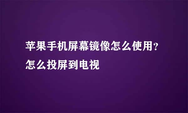 苹果手机屏幕镜像怎么使用？怎么投屏到电视